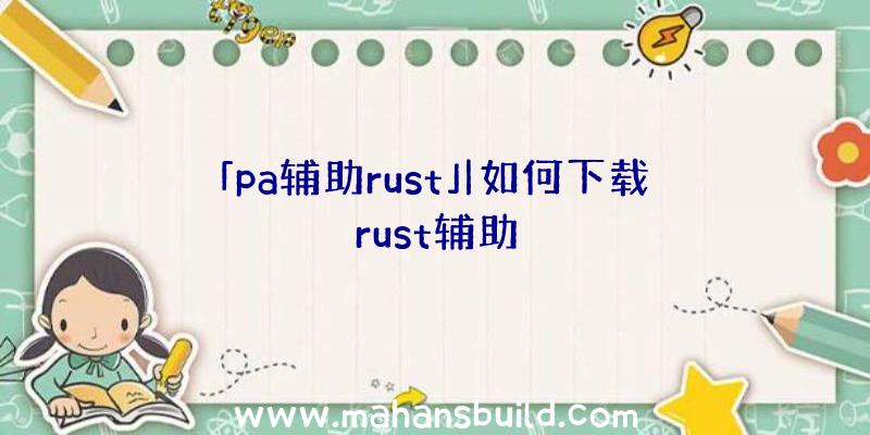 「pa辅助rust」|如何下载rust辅助